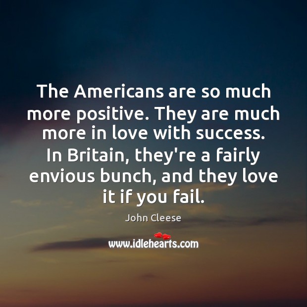 The Americans are so much more positive. They are much more in John Cleese Picture Quote