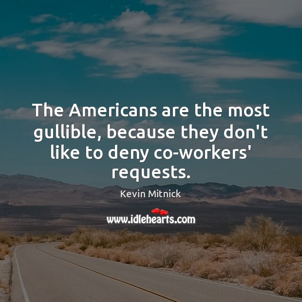 The Americans are the most gullible, because they don’t like to deny co-workers’ requests. Kevin Mitnick Picture Quote