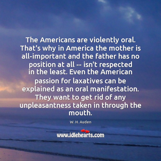 The Americans are violently oral. That’s why in America the mother is W. H. Auden Picture Quote
