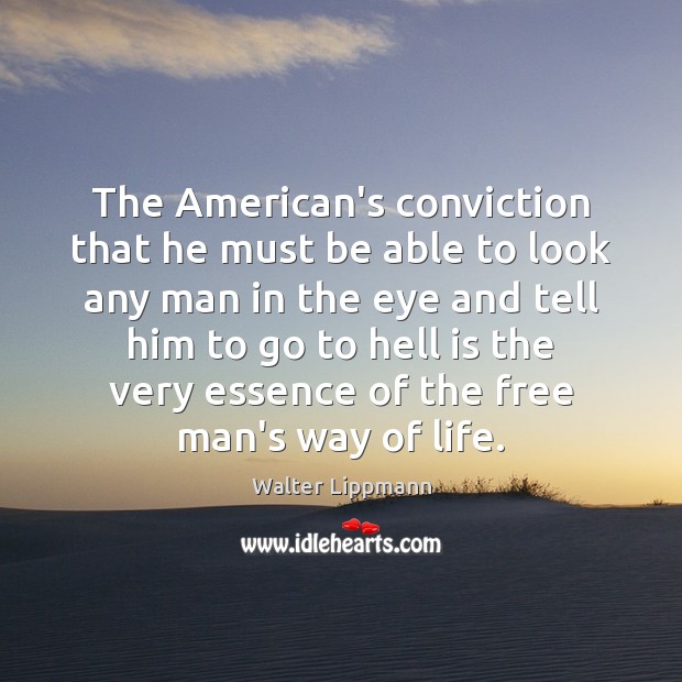 The American’s conviction that he must be able to look any man Walter Lippmann Picture Quote