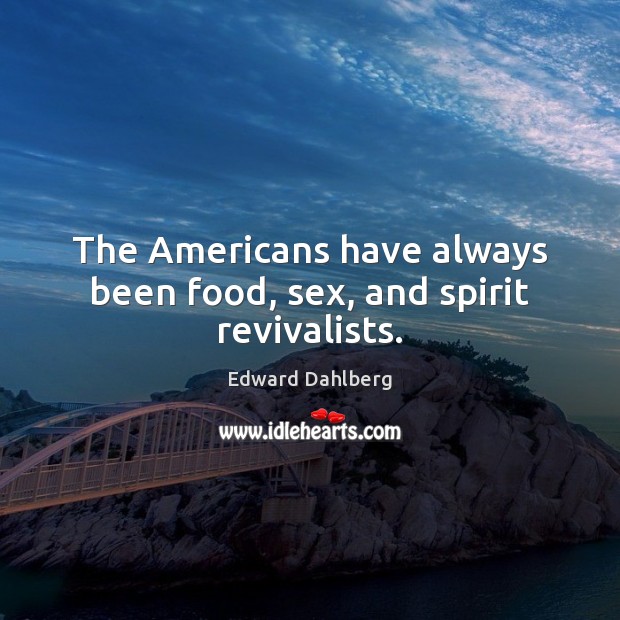 The Americans have always been food, sex, and spirit revivalists. Edward Dahlberg Picture Quote