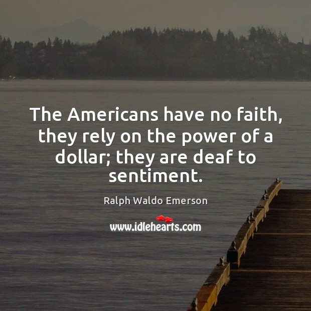 The Americans have no faith, they rely on the power of a Ralph Waldo Emerson Picture Quote