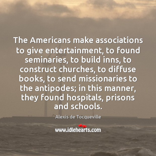 The Americans make associations to give entertainment, to found seminaries, to build Image