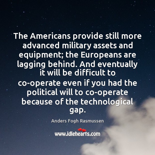 The Americans provide still more advanced military assets and equipment; the Europeans Anders Fogh Rasmussen Picture Quote