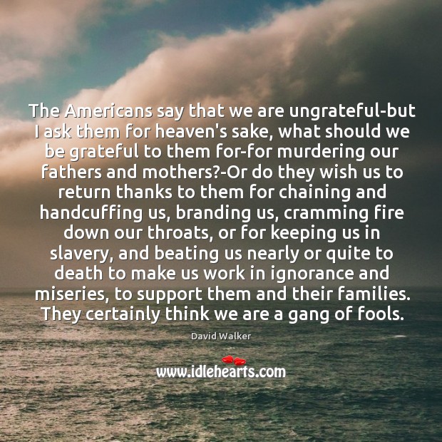 The Americans say that we are ungrateful-but I ask them for heaven’s Be Grateful Quotes Image