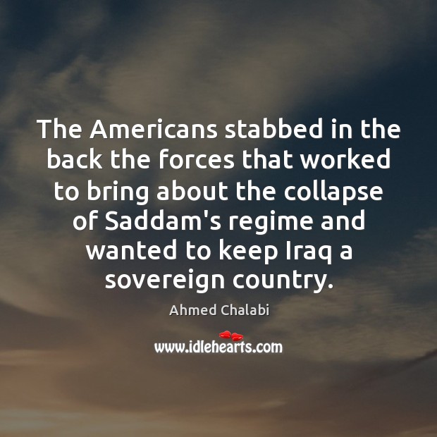 The Americans stabbed in the back the forces that worked to bring Ahmed Chalabi Picture Quote