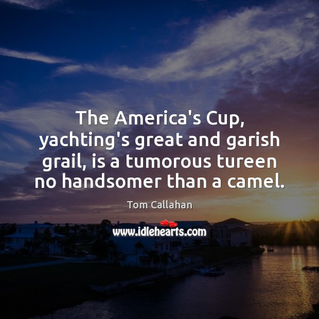 The America’s Cup, yachting’s great and garish grail, is a tumorous tureen Tom Callahan Picture Quote