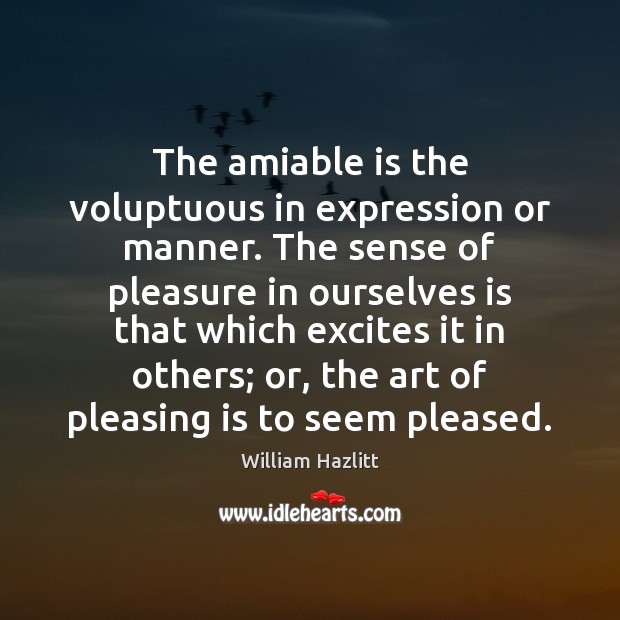 The amiable is the voluptuous in expression or manner. The sense of William Hazlitt Picture Quote