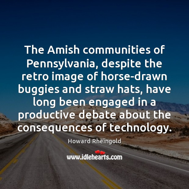 The Amish communities of Pennsylvania, despite the retro image of horse-drawn buggies Howard Rheingold Picture Quote