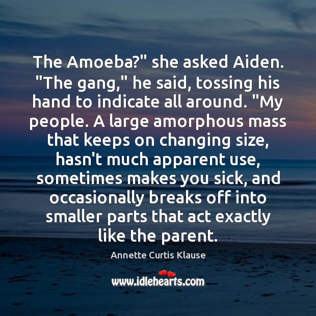 The Amoeba?” she asked Aiden. “The gang,” he said, tossing his hand Annette Curtis Klause Picture Quote