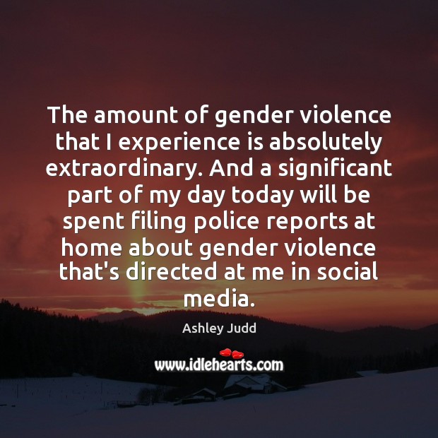 The amount of gender violence that I experience is absolutely extraordinary. And Experience Quotes Image