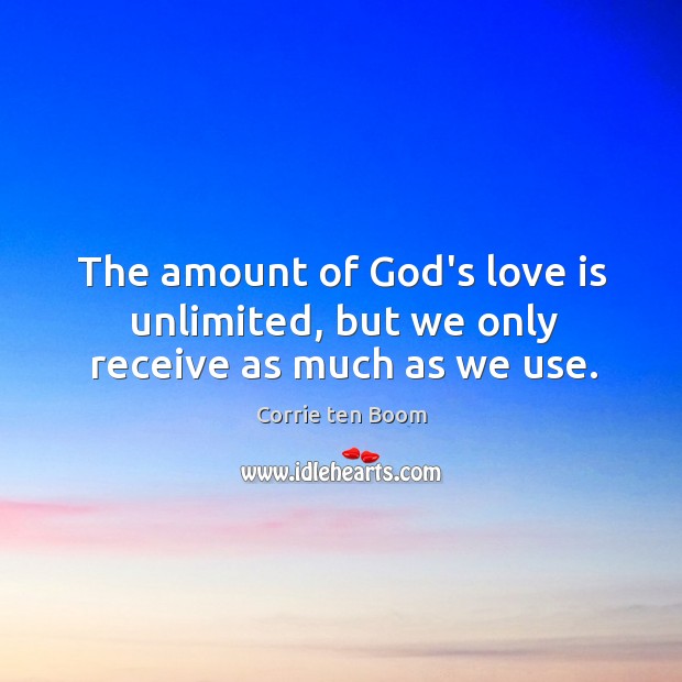 The amount of God’s love is unlimited, but we only receive as much as we use. Corrie ten Boom Picture Quote