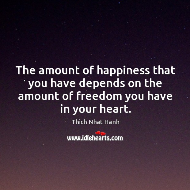 The amount of happiness that you have depends on the amount of freedom you have in your heart. Thich Nhat Hanh Picture Quote