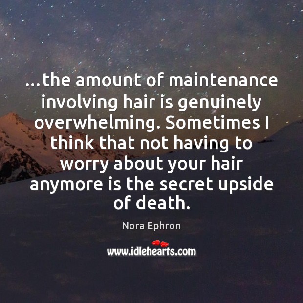 …the amount of maintenance involving hair is genuinely overwhelming. Sometimes I think Nora Ephron Picture Quote
