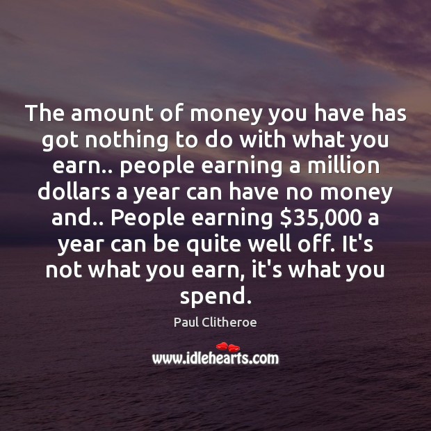 The amount of money you have has got nothing to do with Paul Clitheroe Picture Quote