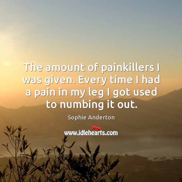 The amount of painkillers I was given. Every time I had a Image