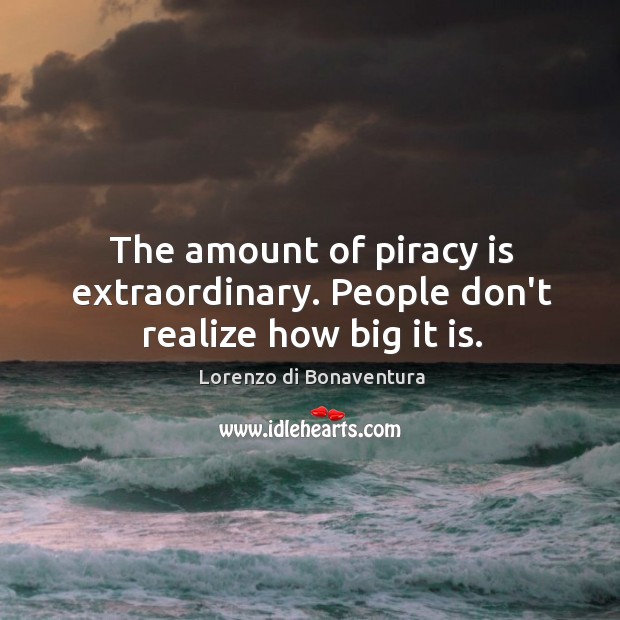 The amount of piracy is extraordinary. People don’t realize how big it is. Lorenzo di Bonaventura Picture Quote
