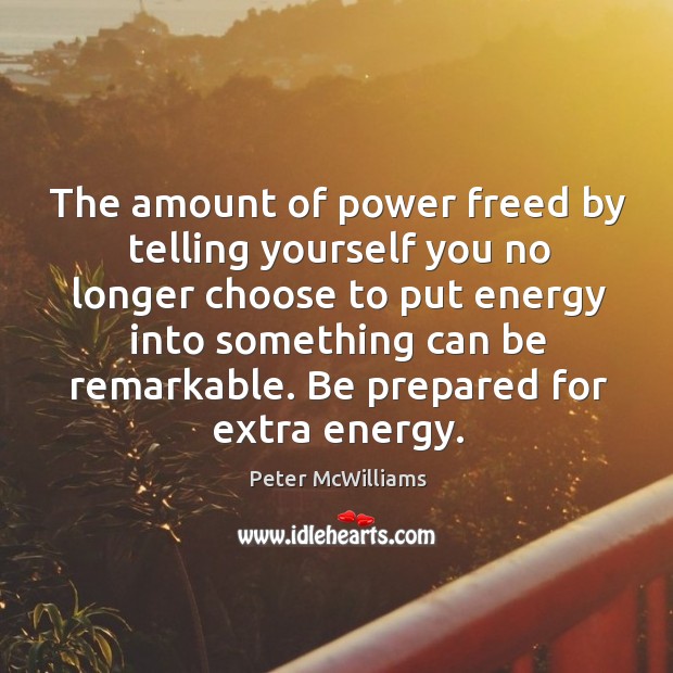 The amount of power freed by telling yourself you no longer choose Peter McWilliams Picture Quote