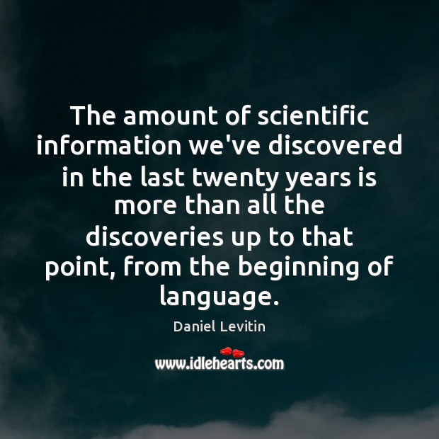 The amount of scientific information we’ve discovered in the last twenty years Daniel Levitin Picture Quote