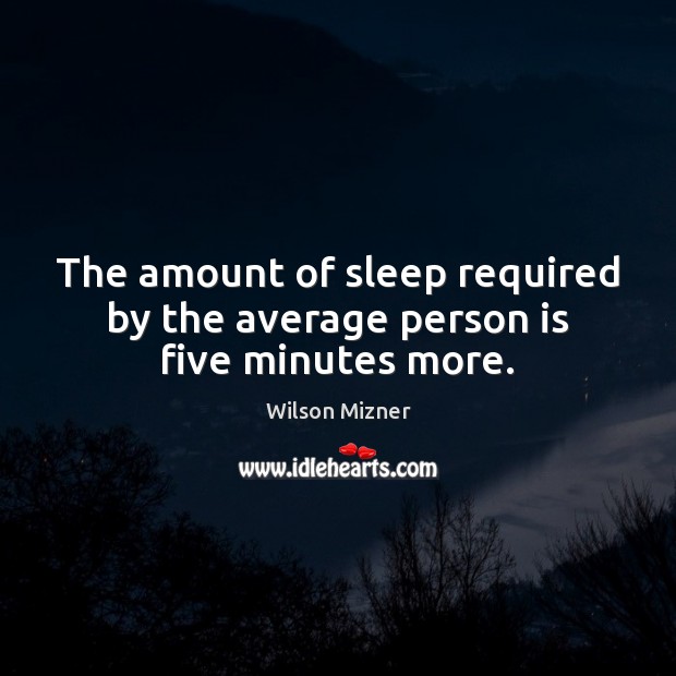 The amount of sleep required by the average person is five minutes more. Wilson Mizner Picture Quote