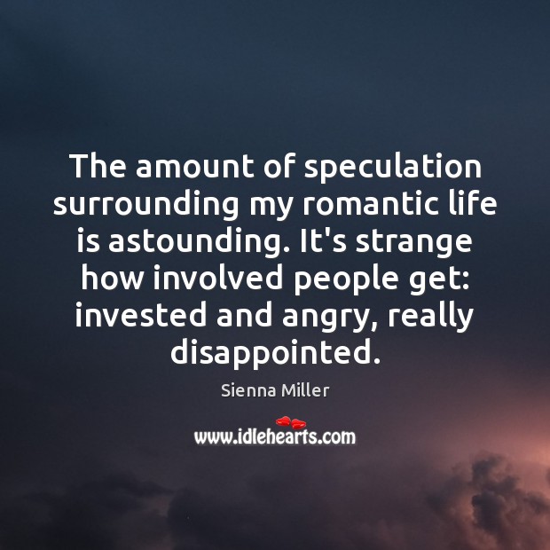 The amount of speculation surrounding my romantic life is astounding. It’s strange 