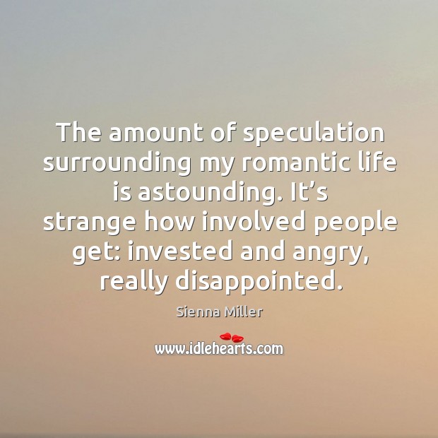 The amount of speculation surrounding my romantic life is astounding. Sienna Miller Picture Quote