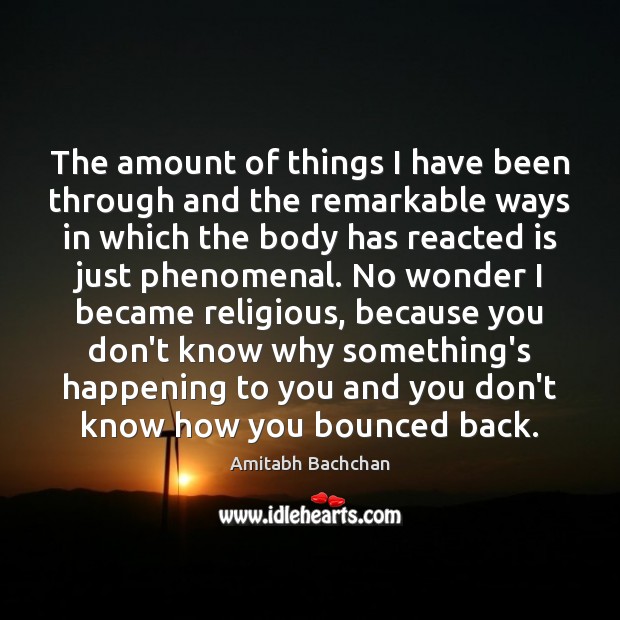 The amount of things I have been through and the remarkable ways Amitabh Bachchan Picture Quote