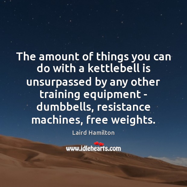 The amount of things you can do with a kettlebell is unsurpassed Laird Hamilton Picture Quote