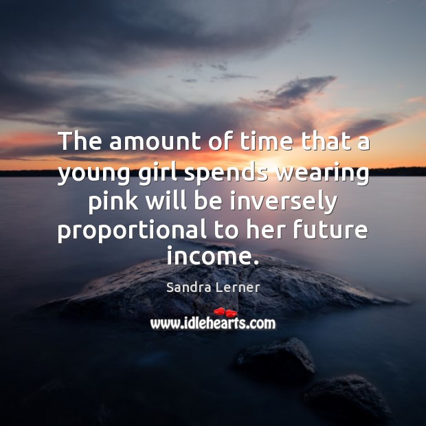 The amount of time that a young girl spends wearing pink will Income Quotes Image