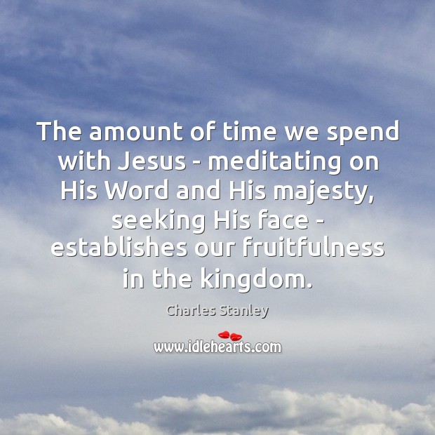 The amount of time we spend with Jesus – meditating on His Image