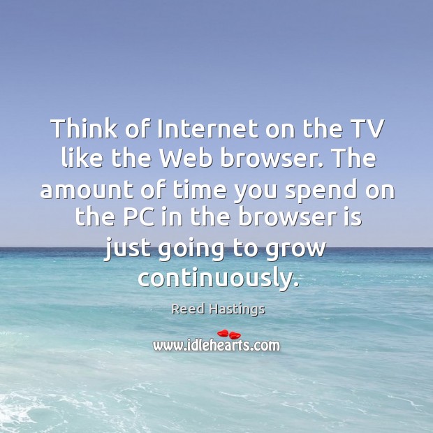 The amount of time you spend on the pc in the browser is just going to grow continuously. Reed Hastings Picture Quote