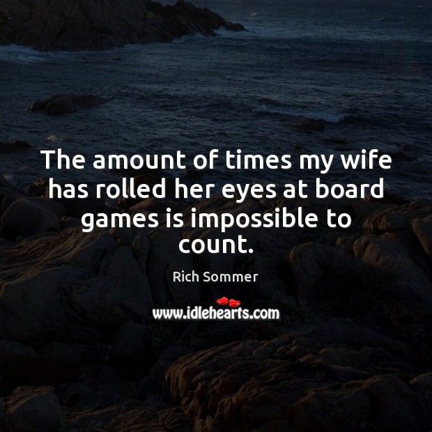 The amount of times my wife has rolled her eyes at board games is impossible to count. Rich Sommer Picture Quote