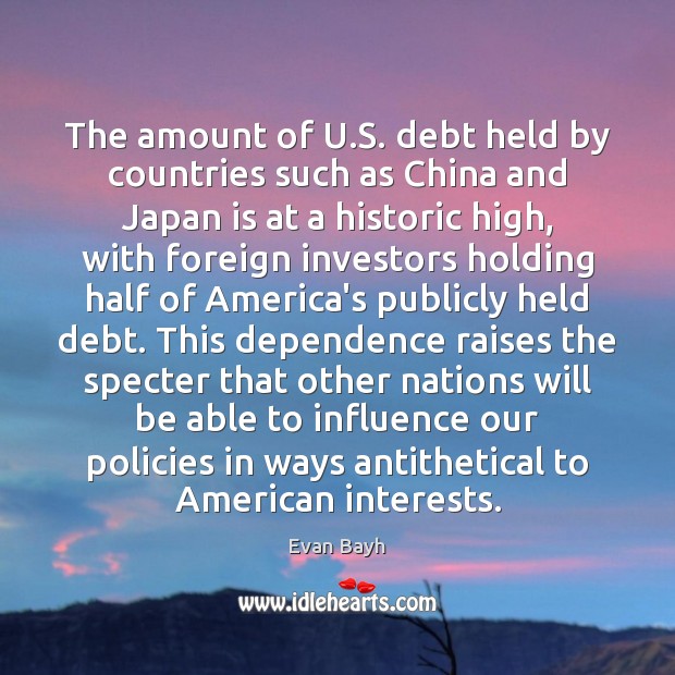 The amount of U.S. debt held by countries such as China Evan Bayh Picture Quote