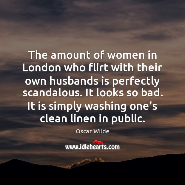 The amount of women in London who flirt with their own husbands Oscar Wilde Picture Quote
