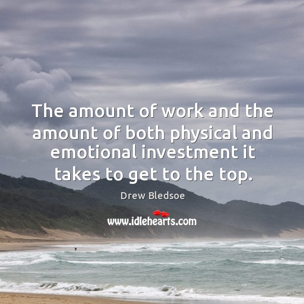 The amount of work and the amount of both physical and emotional investment it takes to get to the top. Investment Quotes Image
