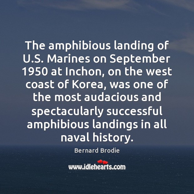 The amphibious landing of U.S. Marines on September 1950 at Inchon, on Bernard Brodie Picture Quote