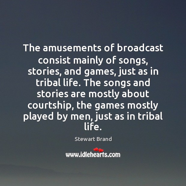 The amusements of broadcast consist mainly of songs, stories, and games, just Stewart Brand Picture Quote