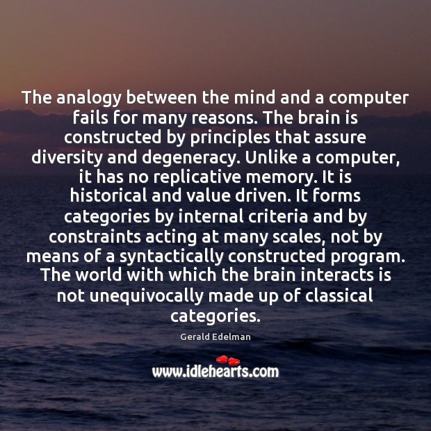 The analogy between the mind and a computer fails for many reasons. Gerald Edelman Picture Quote