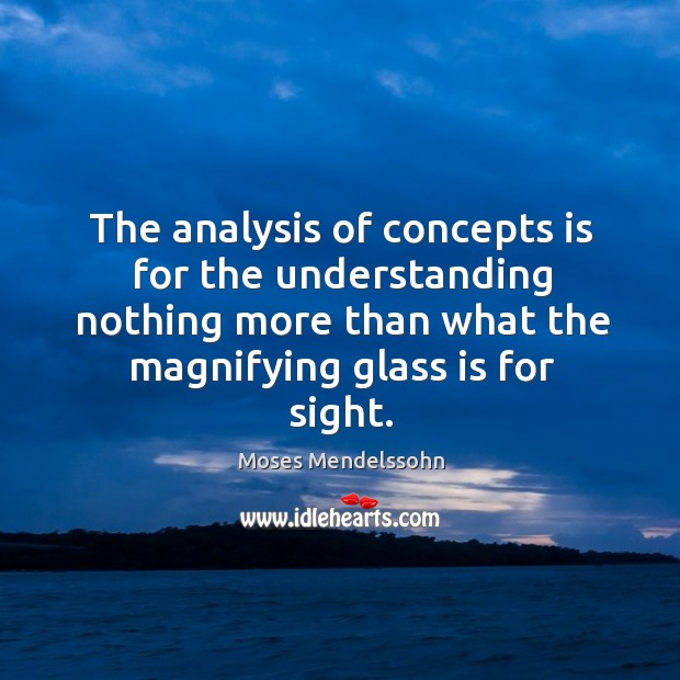The analysis of concepts is for the understanding nothing more than what the magnifying glass is for sight. Moses Mendelssohn Picture Quote