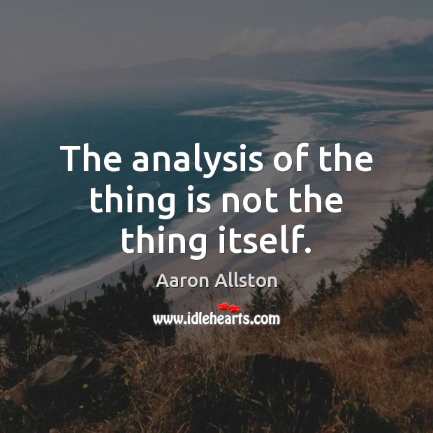 The analysis of the thing is not the thing itself. Aaron Allston Picture Quote
