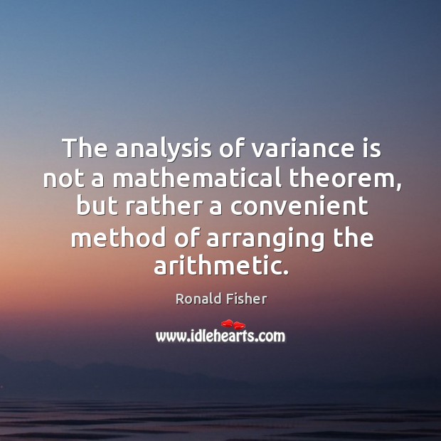 The analysis of variance is not a mathematical theorem, but rather a convenient method of arranging the arithmetic. Image