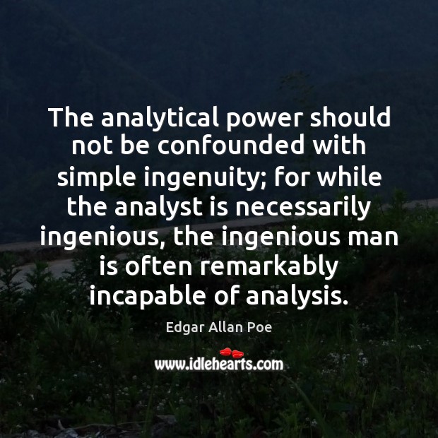 The analytical power should not be confounded with simple ingenuity; for while Edgar Allan Poe Picture Quote