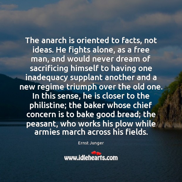 The anarch is oriented to facts, not ideas. He fights alone, as Ernst Junger Picture Quote
