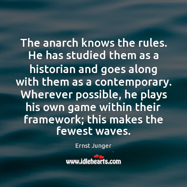 The anarch knows the rules. He has studied them as a historian Ernst Junger Picture Quote