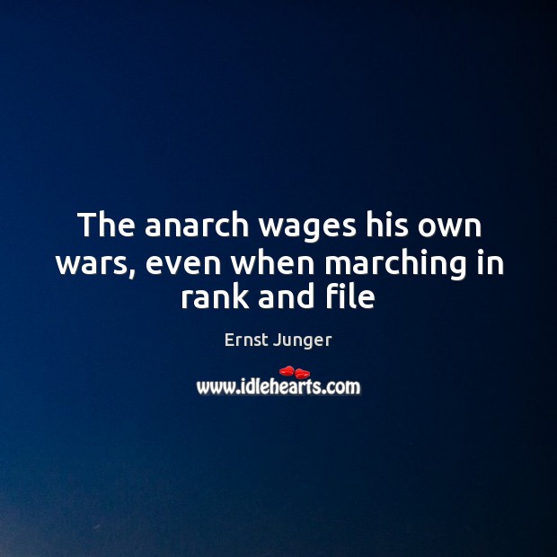 The anarch wages his own wars, even when marching in rank and file Ernst Junger Picture Quote