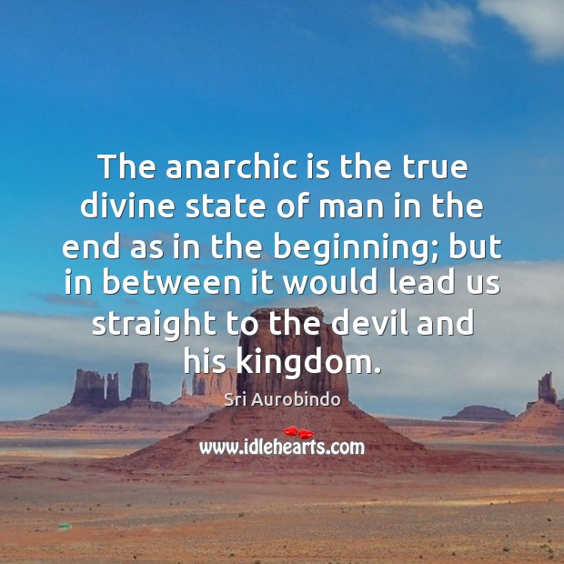 The anarchic is the true divine state of man in the end Sri Aurobindo Picture Quote