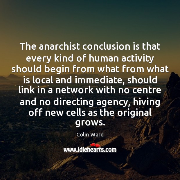 The anarchist conclusion is that every kind of human activity should begin Colin Ward Picture Quote