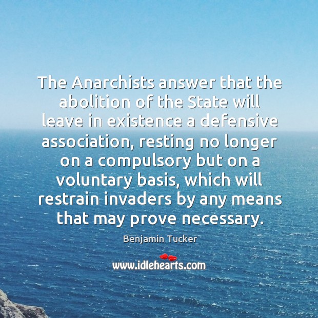 The anarchists answer that the abolition of the state will leave in existence a defensive association Benjamin Tucker Picture Quote