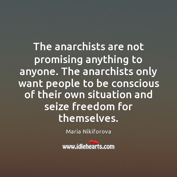The anarchists are not promising anything to anyone. The anarchists only want Maria Nikiforova Picture Quote