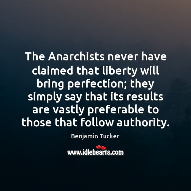 The Anarchists never have claimed that liberty will bring perfection; they simply Benjamin Tucker Picture Quote